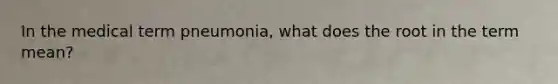 In the medical term pneumonia, what does the root in the term mean?