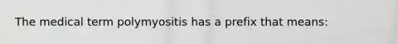 The medical term polymyositis has a prefix that means: