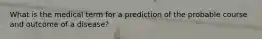 What is the medical term for a prediction of the probable course and outcome of a disease?