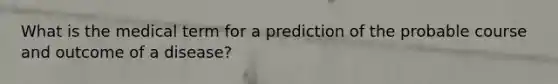 What is the medical term for a prediction of the probable course and outcome of a disease?