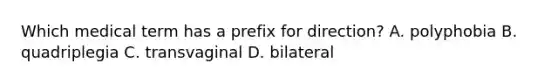 Which medical term has a prefix for direction? A. polyphobia B. quadriplegia C. transvaginal D. bilateral