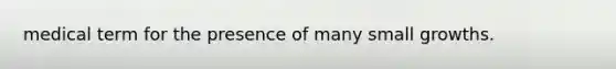 medical term for the presence of many small growths.