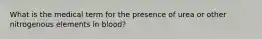 What is the medical term for the presence of urea or other nitrogenous elements in blood?