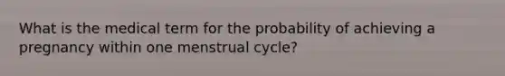 What is the medical term for the probability of achieving a pregnancy within one menstrual cycle?