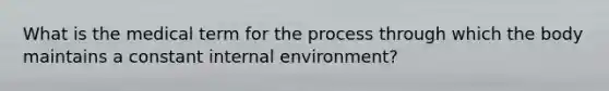 What is the medical term for the process through which the body maintains a constant internal environment?