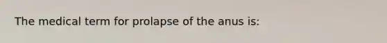 The medical term for prolapse of the anus is: