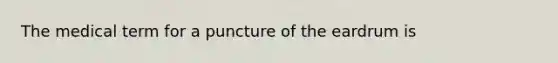 The medical term for a puncture of the eardrum is