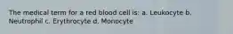 The medical term for a red blood cell is: a. Leukocyte b. Neutrophil c. Erythrocyte d. Monocyte