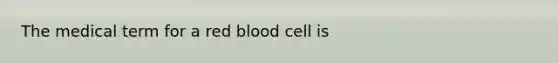 The medical term for a red blood cell is