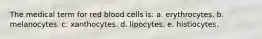 The medical term for red blood cells is: a. erythrocytes. b. melanocytes. c. xanthocytes. d. lipocytes. e. histiocytes.