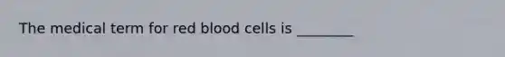 The medical term for red blood cells is ________