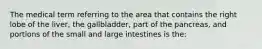 The medical term referring to the area that contains the right lobe of the liver, the gallbladder, part of the pancreas, and portions of the small and large intestines is the: