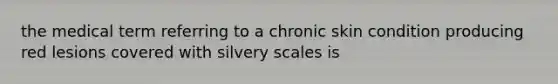 the medical term referring to a chronic skin condition producing red lesions covered with silvery scales is