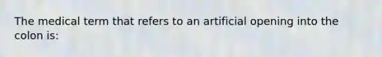 The medical term that refers to an artificial opening into the colon is: