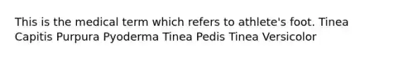 This is the medical term which refers to athlete's foot. Tinea Capitis Purpura Pyoderma Tinea Pedis Tinea Versicolor