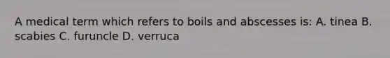 A medical term which refers to boils and abscesses is: A. tinea B. scabies C. furuncle D. verruca