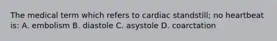 The medical term which refers to cardiac standstill; no heartbeat is: A. embolism B. diastole C. asystole D. coarctation