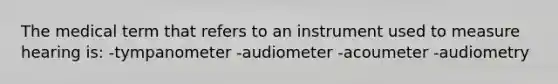 The medical term that refers to an instrument used to measure hearing is: -tympanometer -audiometer -acoumeter -audiometry