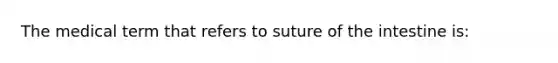 The medical term that refers to suture of the intestine is: