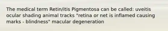 The medical term Retin/itis Pigmentosa can be called: uveitis ocular shading animal tracks "retina or net is inflamed causing marks - blindness" macular degeneration