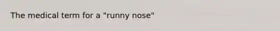 The medical term for a "runny nose"