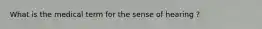 What is the medical term for the sense of hearing ?