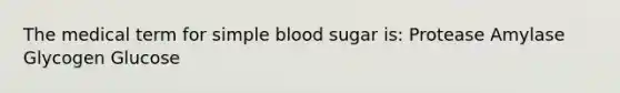 The medical term for simple blood sugar is: Protease Amylase Glycogen Glucose