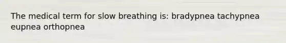 The medical term for slow breathing is: bradypnea tachypnea eupnea orthopnea