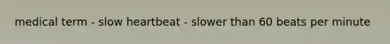 medical term - slow heartbeat - slower than 60 beats per minute