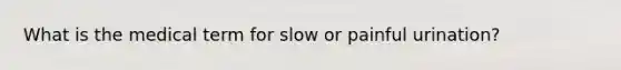 What is the medical term for slow or painful urination?