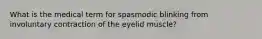 What is the medical term for spasmodic blinking from involuntary contraction of the eyelid muscle?