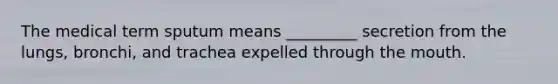 The medical term sputum means _________ secretion from the lungs, bronchi, and trachea expelled through the mouth.