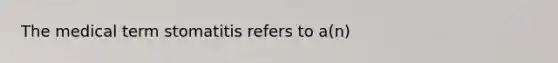 The medical term stomatitis refers to a(n)