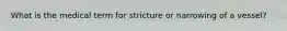 What is the medical term for stricture or narrowing of a vessel?