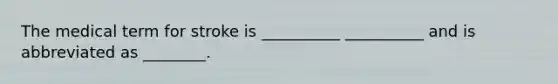 The medical term for stroke is __________ __________ and is abbreviated as ________.