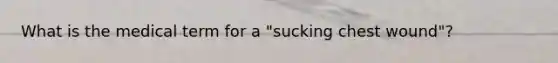 What is the medical term for a "sucking chest wound"?