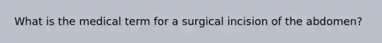 What is the medical term for a surgical incision of the abdomen?