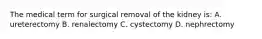 The medical term for surgical removal of the kidney is: A. ureterectomy B. renalectomy C. cystectomy D. nephrectomy