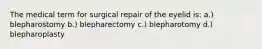 The medical term for surgical repair of the eyelid is: a.) blepharostomy b.) blepharectomy c.) blepharotomy d.) blepharoplasty