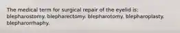 The medical term for surgical repair of the eyelid is: blepharostomy. blepharectomy. blepharotomy. blepharoplasty. blepharorrhaphy.