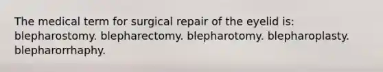 The medical term for surgical repair of the eyelid is: blepharostomy. blepharectomy. blepharotomy. blepharoplasty. blepharorrhaphy.