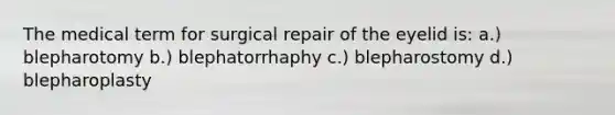 The medical term for surgical repair of the eyelid is: a.) blepharotomy b.) blephatorrhaphy c.) blepharostomy d.) blepharoplasty