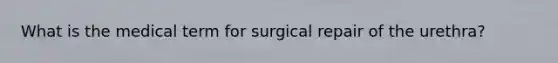 What is the medical term for surgical repair of the urethra?