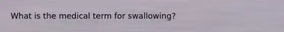 What is the medical term for swallowing?