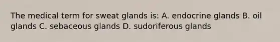 The medical term for sweat glands is: A. endocrine glands B. oil glands C. sebaceous glands D. sudoriferous glands