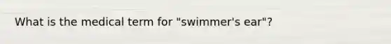 What is the medical term for "swimmer's ear"?