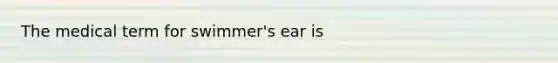 The medical term for swimmer's ear is