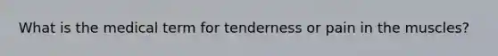 What is the medical term for tenderness or pain in the muscles?