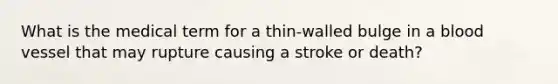 What is the medical term for a thin-walled bulge in a blood vessel that may rupture causing a stroke or death?