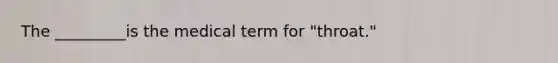 The _________is the medical term for "throat."